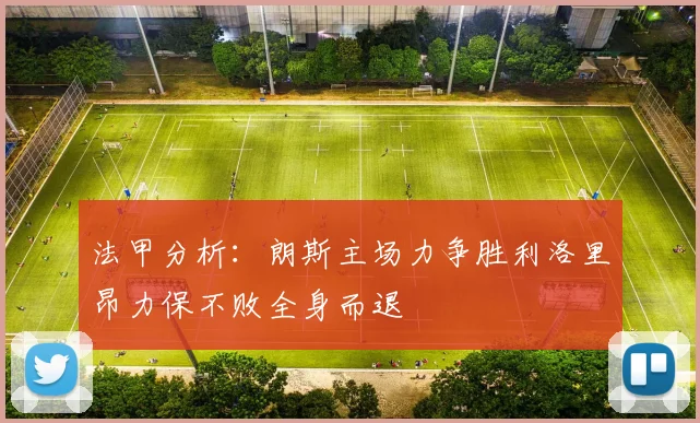 法甲分析：朗斯主场力争胜利洛里昂力保不败全身而退