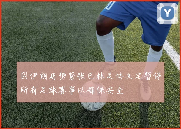 因伊朗局势紧张巴林足协决定暂停所有足球赛事以确保安全