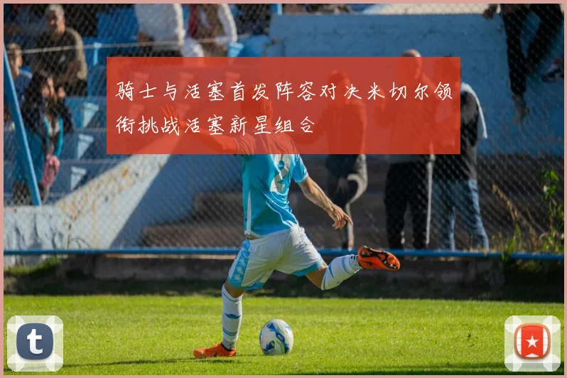 骑士与活塞首发阵容对决米切尔领衔挑战活塞新星组合