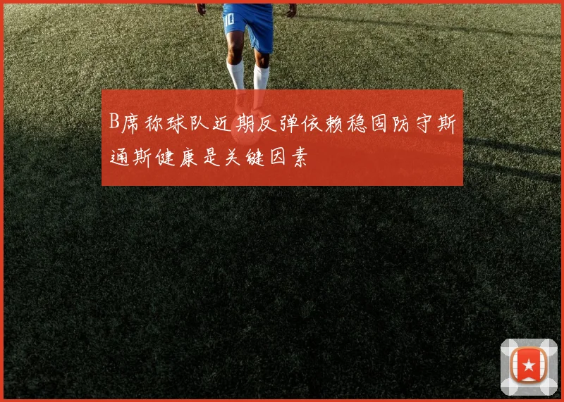 B席称球队近期反弹依赖稳固防守斯通斯健康是关键因素