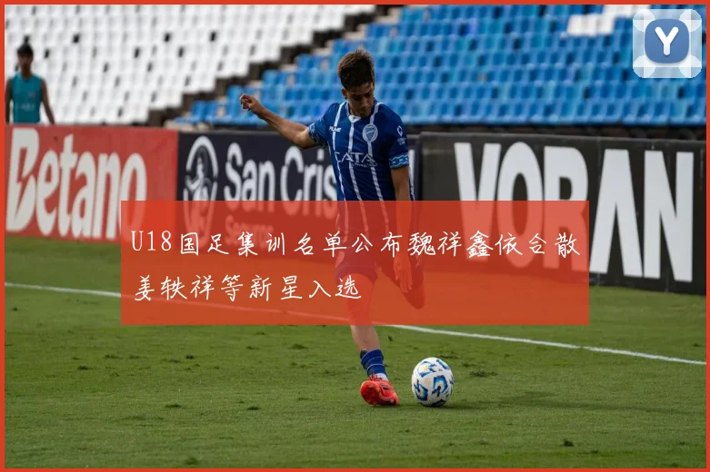 U18国足集训名单公布魏祥鑫依合散姜轶祥等新星入选