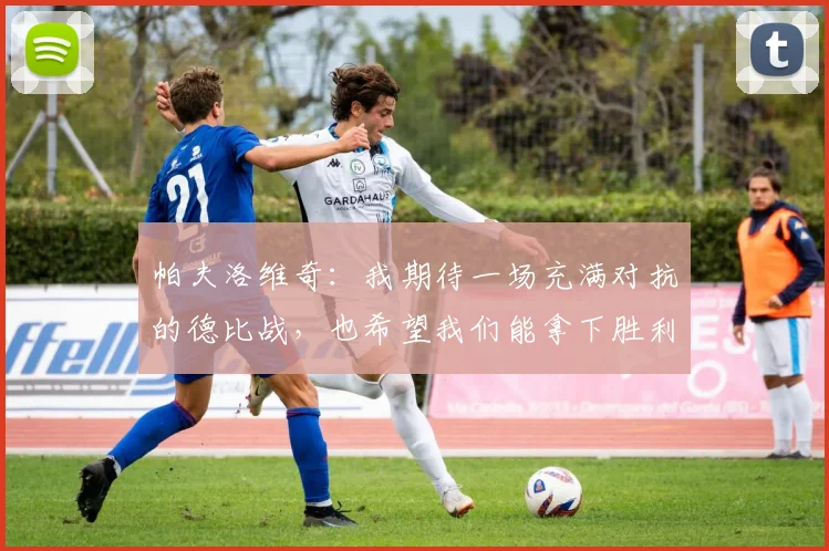 帕夫洛维奇：我期待一场充满对抗的德比战，也希望我们能拿下胜利