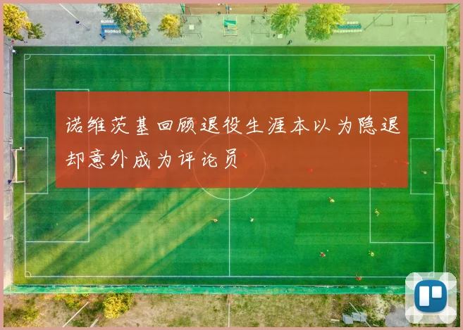诺维茨基回顾退役生涯本以为隐退却意外成为评论员