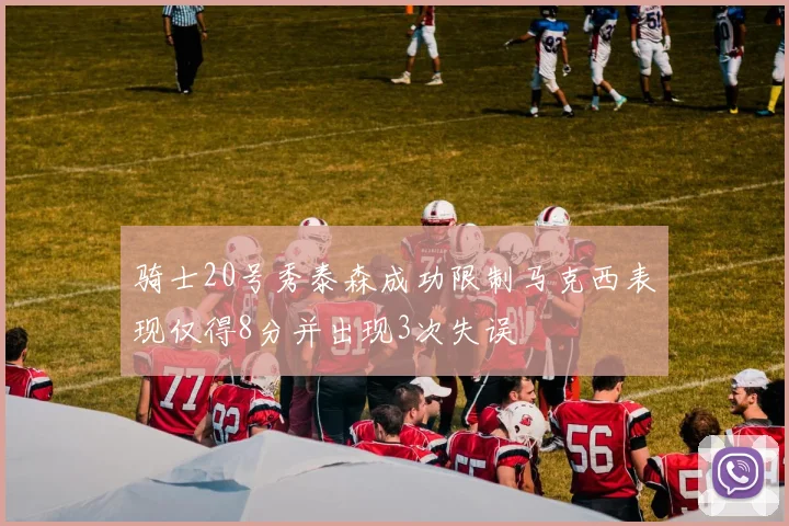 骑士20号秀泰森成功限制马克西表现仅得8分并出现3次失误