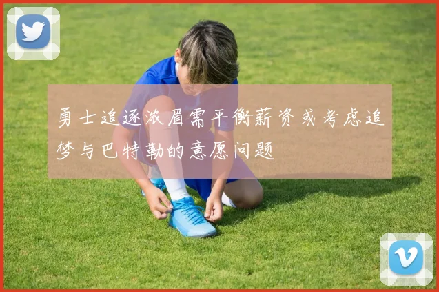 勇士追逐浓眉需平衡薪资或考虑追梦与巴特勒的意愿问题