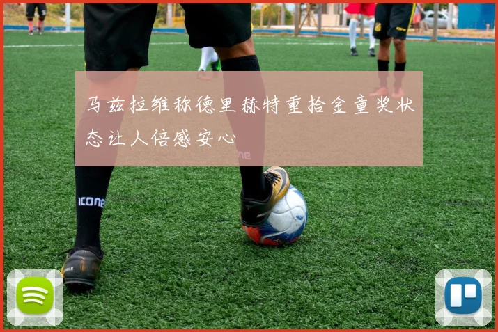 马兹拉维称德里赫特重拾金童奖状态让人倍感安心