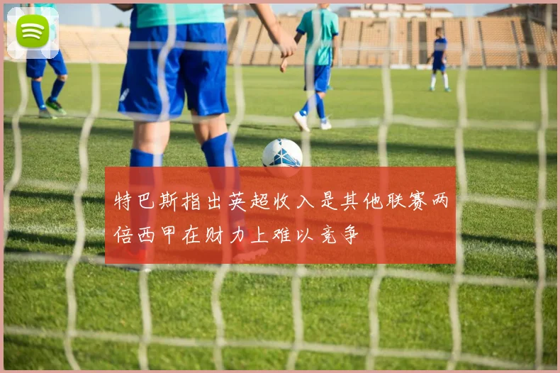 特巴斯指出英超收入是其他联赛两倍西甲在财力上难以竞争
