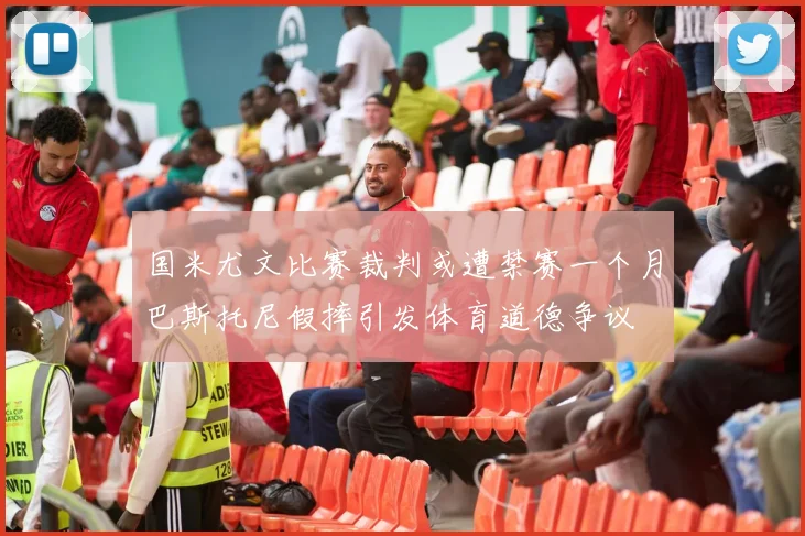 国米尤文比赛裁判或遭禁赛一个月巴斯托尼假摔引发体育道德争议