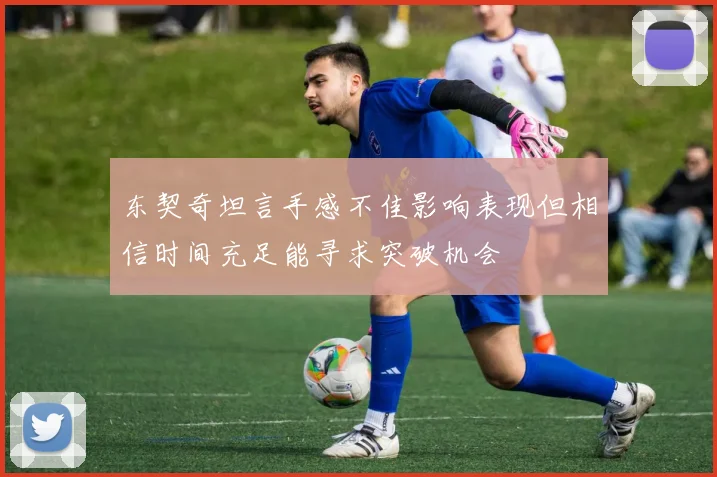 东契奇坦言手感不佳影响表现但相信时间充足能寻求突破机会