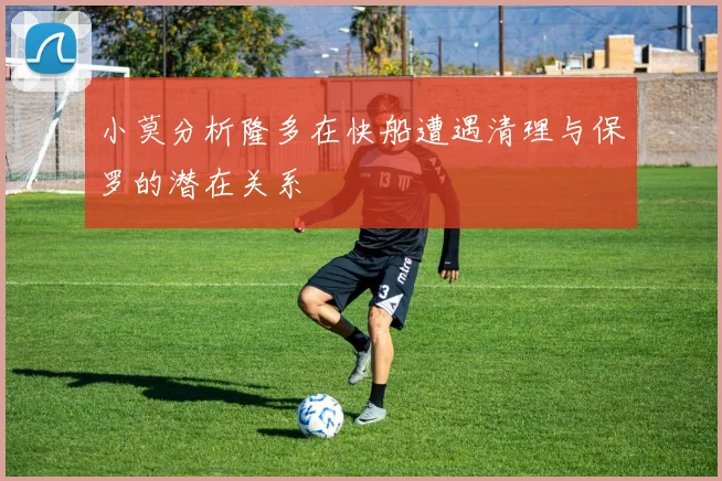 小莫分析隆多在快船遭遇清理与保罗的潜在关系
