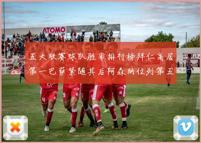 五大联赛球队胜率排行榜拜仁高居第一巴萨紧随其后阿森纳位列第五